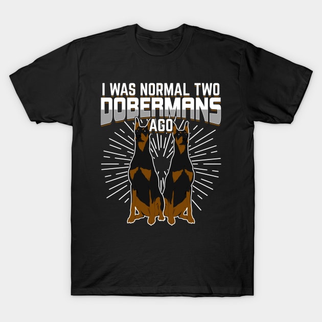 I Was Normal Two Dobermans Ago T-Shirt by Dolde08